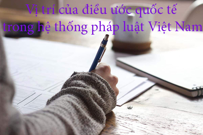 Vị trí của điều ước quốc tế trong hệ thống pháp luật Việt Nam
