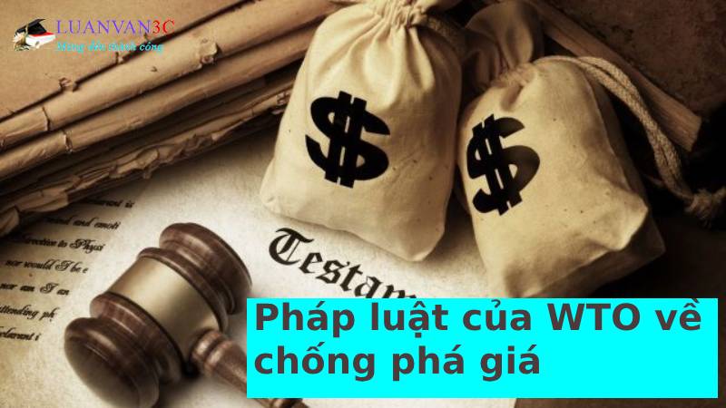 Luận văn Pháp luật của WTO về chống phá giá và các vụ kiện của Việt Nam